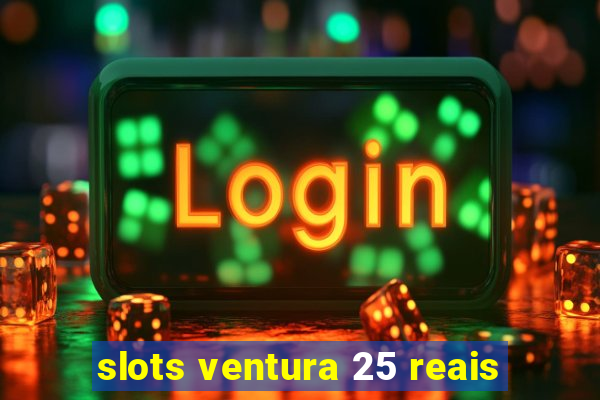 slots ventura 25 reais